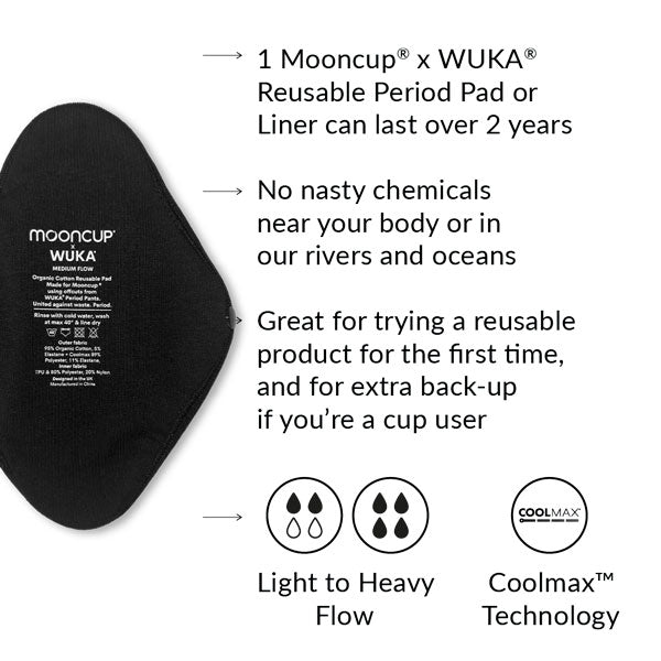 1 Mooncup® x WUKA® reusable period pad or liner can last over 2 years. No nasty chemicals near your body or in our rivers and oceans. Great for trying a reusable product for the first time, and for extra back-up if you're a cup user. Available in light through to heavy flow. Coolmax™ technology.